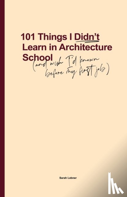 Lebner, Sarah - 101 Things I Didn't Learn In Architecture School