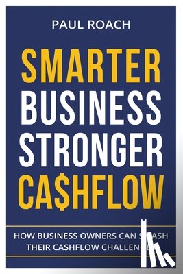 Paul, Roach - Smarter Business Stronger Cashflow: How Business Owners can smash their cashflow challenges