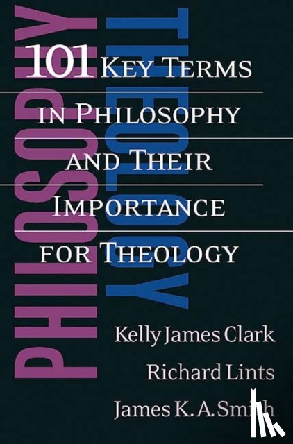 Clark, Kelly James, Lints, Richard, Smith, James K. A. - 101 Key Terms in Philosophy and Their Importance for Theology