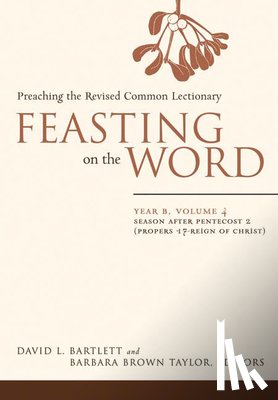 Bartlett, David L. - Feasting on the Word: Year B, Volume 4: Season After Pentecost 2 (Propers 17-Reign of Christ)