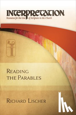 Lischer, Richard - Reading the Parables: Interpretation: Resources for the Use of Scripture in the Church