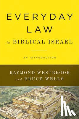 Westbrook, Raymond, Wells, Bruce - Everyday Law in Biblical Israel