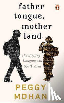 Mohan, Peggy - Father Tongue, Motherland: The Birth of Languages in South Asia