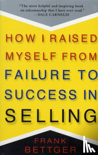 Bettger, Frank - How I Raised Myself From Failure to Success in Selling