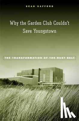 Safford, Sean - Why the Garden Club Couldn't Save Youngstown