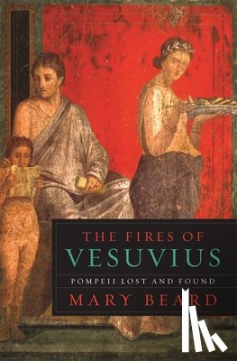 Beard, Mary - The Fires of Vesuvius: Pompeii Lost and Found