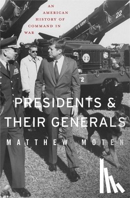 Moten, Matthew - Presidents and Their Generals