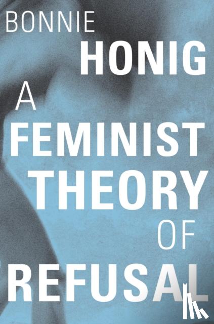 Honig, Bonnie - A Feminist Theory of Refusal
