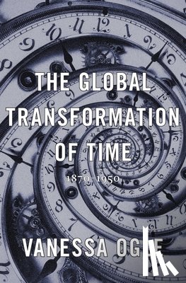Ogle, Vanessa - The Global Transformation of Time