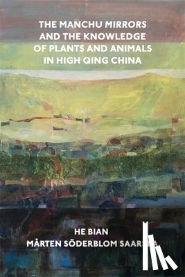 Bian, He, Saarela, Marten Soderblom - The Manchu Mirrors and the Knowledge of Plants and Animals in High Qing China