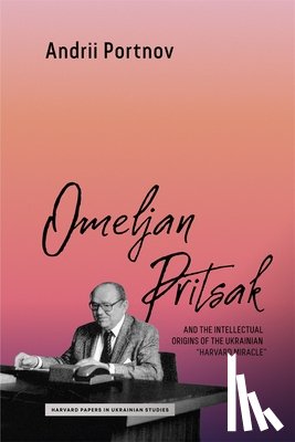 Portnov, Andrii - Omeljan Pritsak and the Intellectual Origins of the Ukrainian "Harvard Miracle"