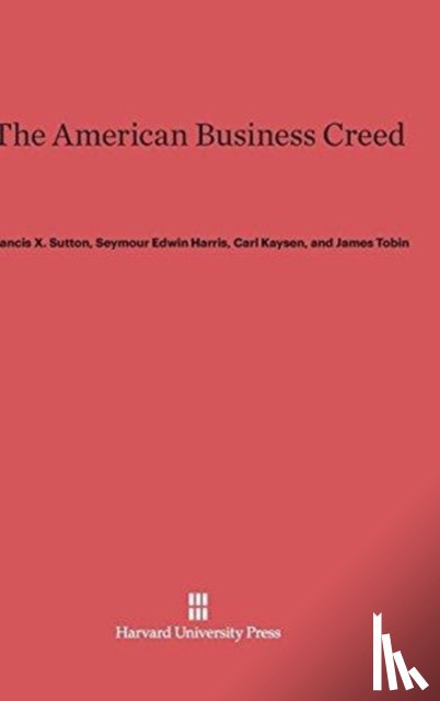 Sutton, Francis X, Harris, Seymour Edwin, Kaysen, Carl (Massachusetts Institute of Technology (Emeritus)), Tobin, James - The American Business Creed