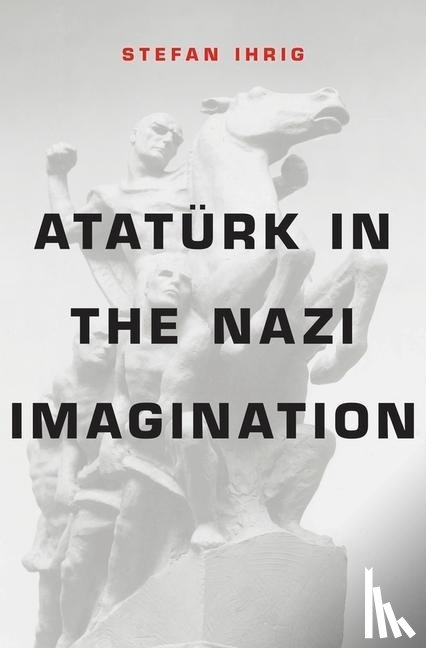 Ihrig, Stefan - Ataturk in the Nazi Imagination