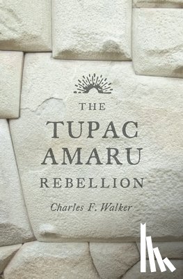 Walker, Charles F. - The Tupac Amaru Rebellion
