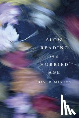 Mikics, David - Slow Reading in a Hurried Age