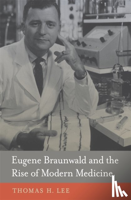Lee, Thomas H. - Eugene Braunwald and the Rise of Modern Medicine