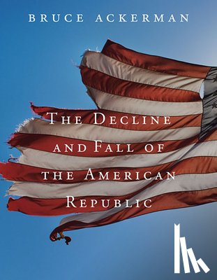 Ackerman, Bruce - The Decline and Fall of the American Republic