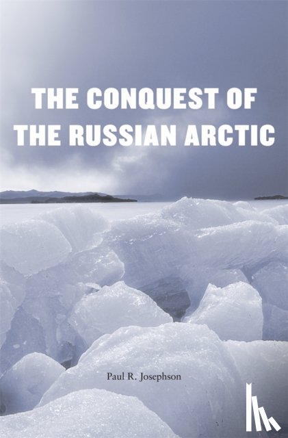 Josephson, Paul R. - The Conquest of the Russian Arctic