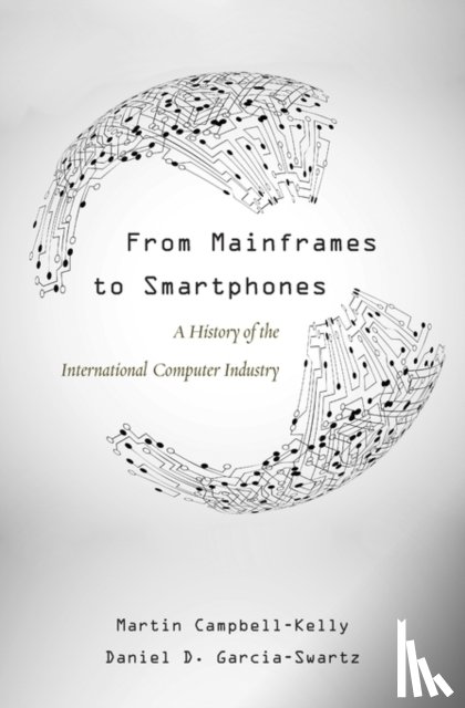 Campbell-Kelly, Martin, Garcia-Swartz, Daniel D. - From Mainframes to Smartphones