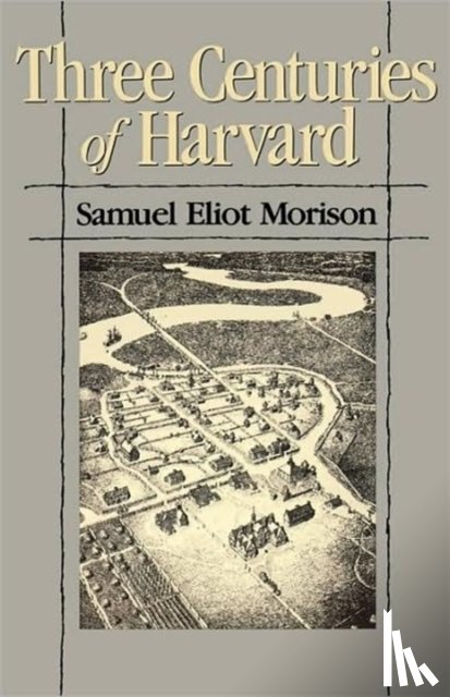 Morison, Samuel Eliot - Three Centuries of Harvard, 1636–1936