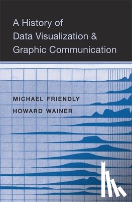 Friendly, Michael, Wainer, Howard - A History of Data Visualization and Graphic Communication