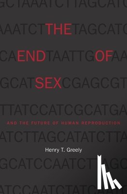 Greely, Henry T. - The End of Sex and the Future of Human Reproduction