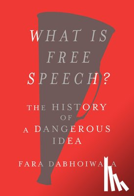 Dabhoiwala, Fara - What Is Free Speech?: The History of a Dangerous Idea