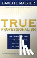 Maister - True Professionalism: The Courage to Care About Your People, Your Clients, and Your Career
