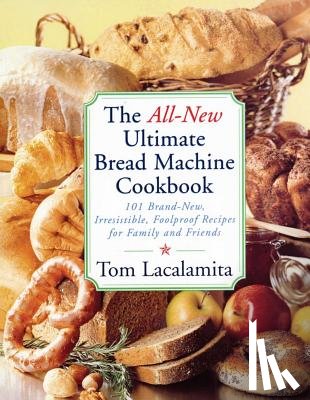 Lacalamita, Tom - All-New Ultimate Bread Machine Cookbook: 101 Brand-New, Irrestible Foolproof Recipes for Family and Friends