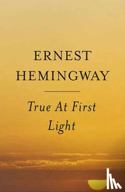 Hemingway, Ernest - True at First Light