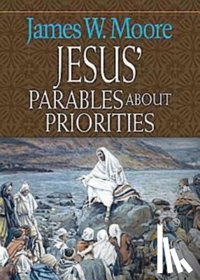 Moore, James W. - Jesus' Parables About Priorities