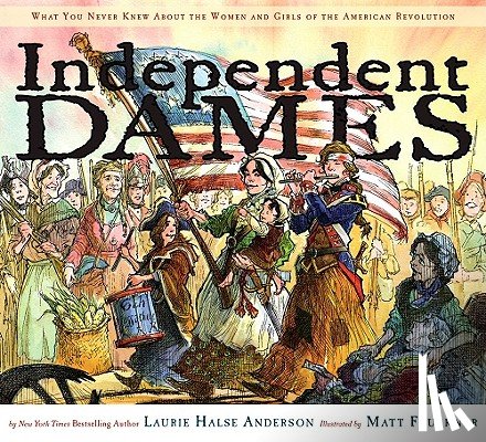 Anderson, Laurie Halse - Independent Dames: What You Never Knew about the Women and Girls of the American Revolution