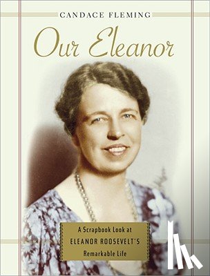 Fleming, Candace - Our Eleanor: A Scrapbook Look at Eleanor Roosevelt's Remarkable Life