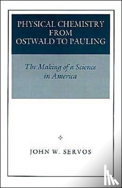 Servos, John W. - Physical Chemistry from Ostwald to Pauling
