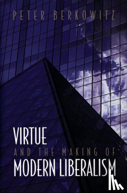 Berkowitz, Peter - Virtue and the Making of Modern Liberalism