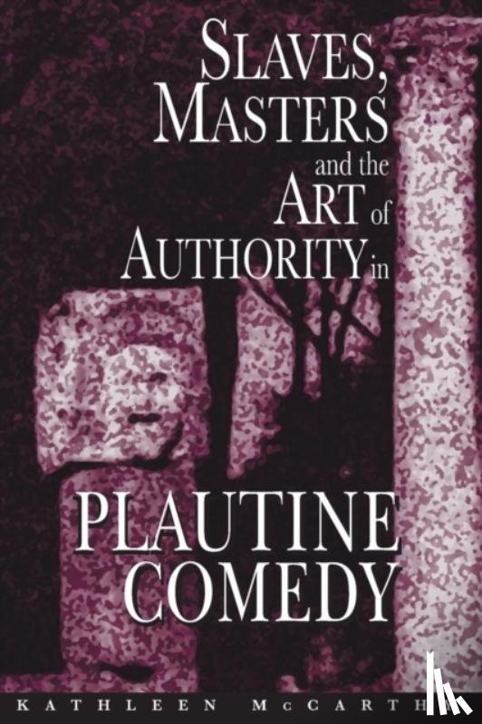 McCarthy, Kathleen - Slaves, Masters, and the Art of Authority in Plautine Comedy