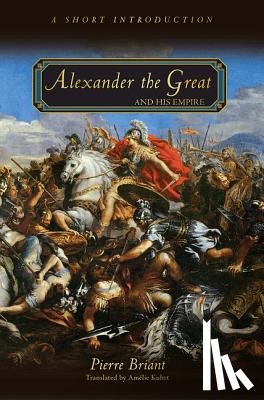 Briant, Pierre - Alexander the Great and His Empire