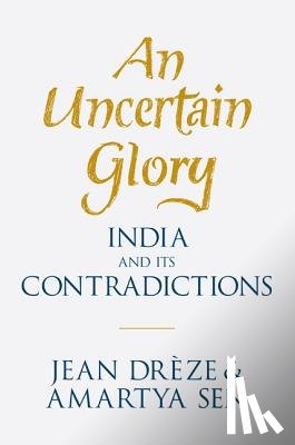 Drèze, Jean - An Uncertain Glory: India and Its Contradictions