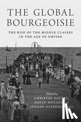 Dejung, Christof, Motadel, David, Osterhammel, Jurgen - The Global Bourgeoisie