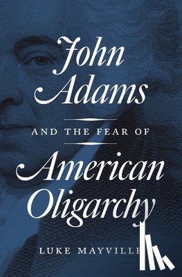 Mayville, Luke - John Adams and the Fear of American Oligarchy