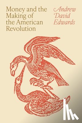 Edwards, Andrew David - Money and the Making of the American Revolution
