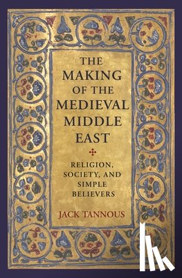 Tannous, Jack - The Making of the Medieval Middle East