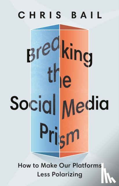 Bail, Chris - Breaking the Social Media Prism