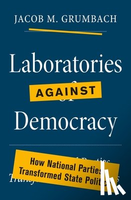 Grumbach, Jacob M. - Laboratories against Democracy