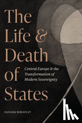 Wheatley, Natasha - The Life and Death of States