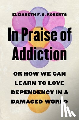 Roberts, Elizabeth F. S. - In Praise of Addiction