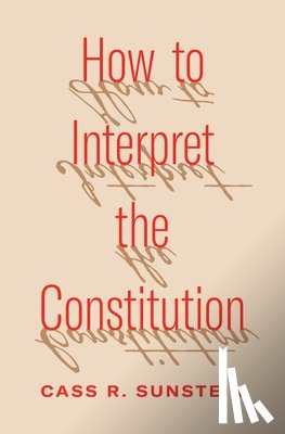 Sunstein, Cass R. - How to Interpret the Constitution
