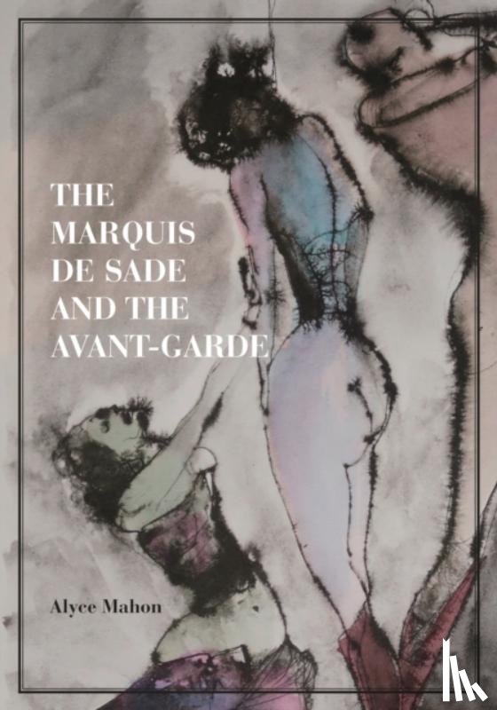 Mahon, Alyce - The Marquis de Sade and the Avant-Garde