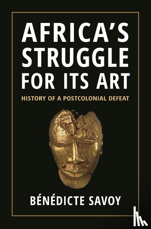 Savoy, Benedicte - Africa’s Struggle for Its Art
