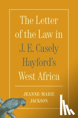 Jackson, Jeanne-Marie - The Letter of the Law in J. E. Casely Hayford's West Africa
